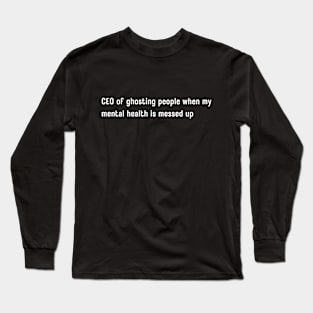 CEO of ghosting people when my mental health is messed up Long Sleeve T-Shirt